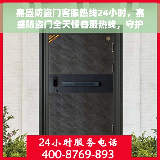 嘉盛防盗门客服热线24小时，嘉盛防盗门全天候客服热线，守护您的安全，随时为您解答