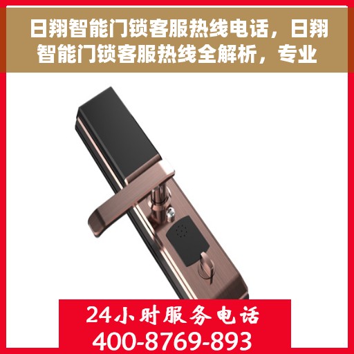 日翔智能门锁客服热线电话，日翔智能门锁客服热线全解析，专业解答您的疑问，贴心服务就在电话之间