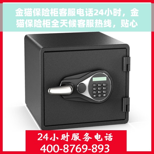 金猫保险柜客服电话24小时，金猫保险柜全天候客服热线，贴心服务，随时解答您的疑问。