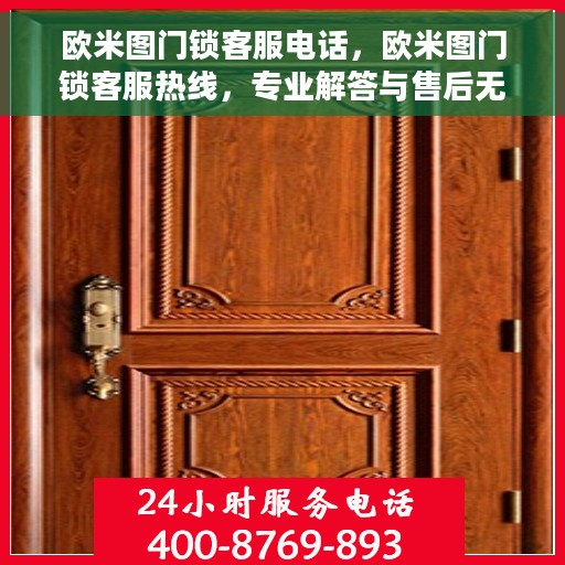 欧米图门锁客服电话，欧米图门锁客服热线，专业解答与售后无忧