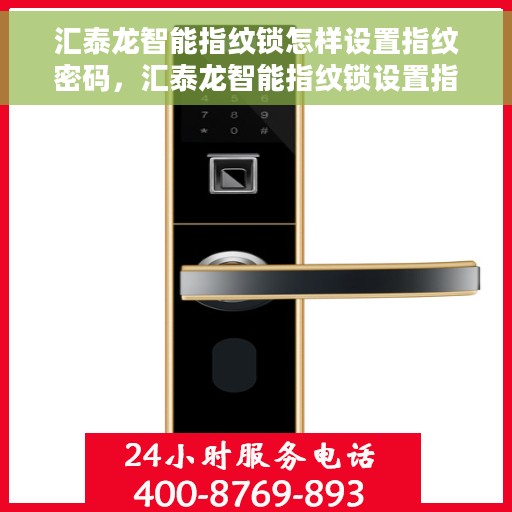汇泰龙智能指纹锁怎样设置指纹密码，汇泰龙智能指纹锁设置指纹密码的详细教程
