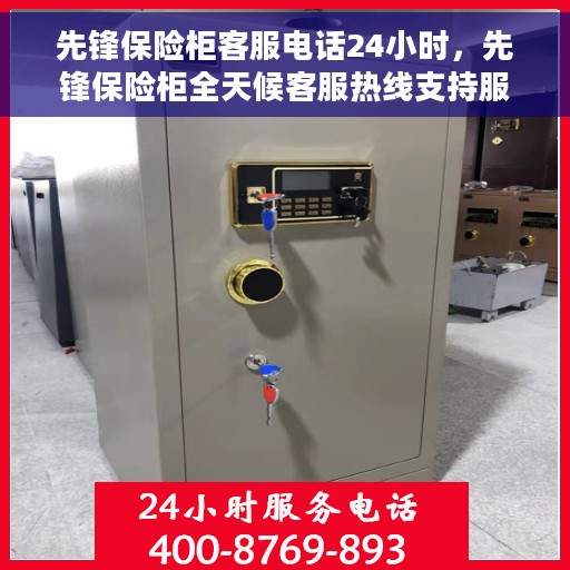 先锋保险柜客服电话24小时，先锋保险柜全天候客服热线支持服务