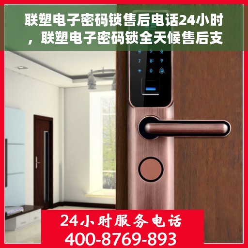 联塑电子密码锁售后电话24小时，联塑电子密码锁全天候售后支持热线
