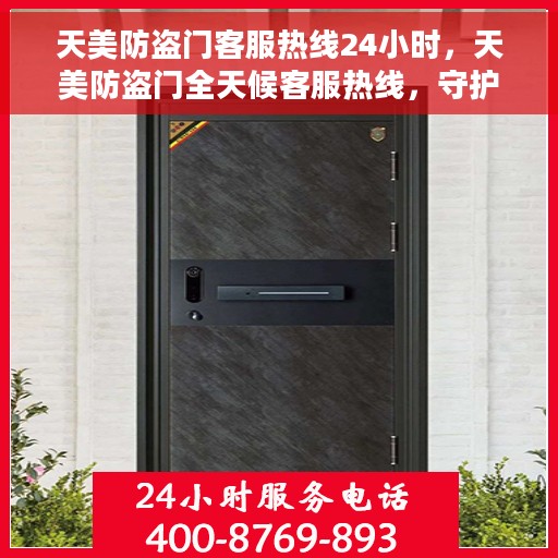 天美防盗门客服热线24小时，天美防盗门全天候客服热线，守护您的安全，随时为您解答疑问