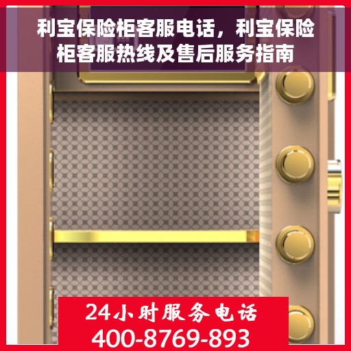 利宝保险柜客服电话，利宝保险柜客服热线及售后服务指南