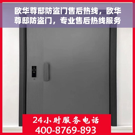 欧华尊邸防盗门售后热线，欧华尊邸防盗门，专业售后热线服务，为您的安全保驾护航！