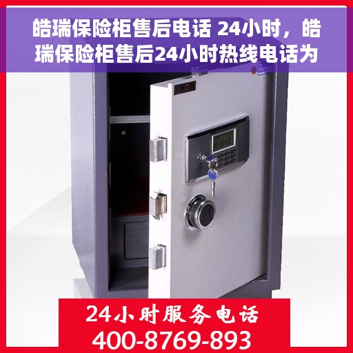 皓瑞保险柜售后电话 24小时，皓瑞保险柜售后24小时热线电话为您服务