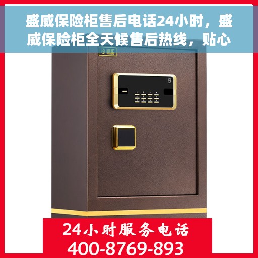 盛威保险柜售后电话24小时，盛威保险柜全天候售后热线，贴心服务不打烊