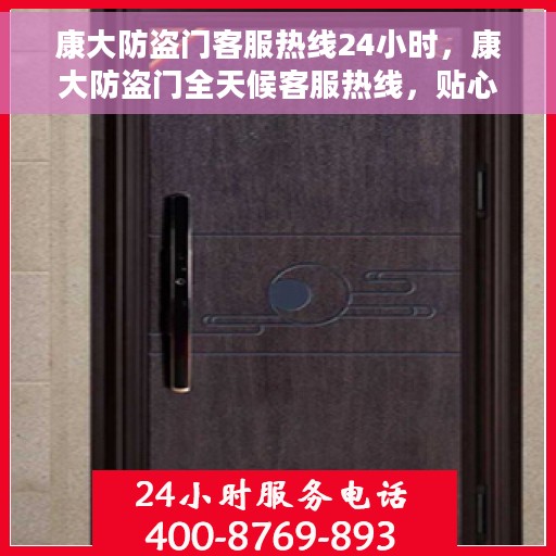 康大防盗门客服热线24小时，康大防盗门全天候客服热线，贴心守护您的安全之门