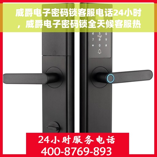 威爵电子密码锁客服电话24小时，威爵电子密码锁全天候客服热线支持