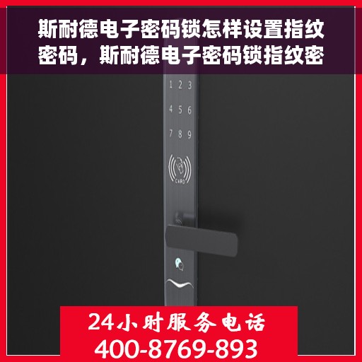 斯耐德电子密码锁怎样设置指纹密码，斯耐德电子密码锁指纹密码设置教程