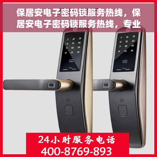 保居安电子密码锁服务热线，保居安电子密码锁服务热线，专业解答，贴心保障
