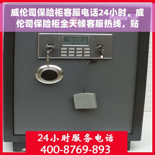 威伦司保险柜客服电话24小时，威伦司保险柜全天候客服热线，贴心服务随时为您守候