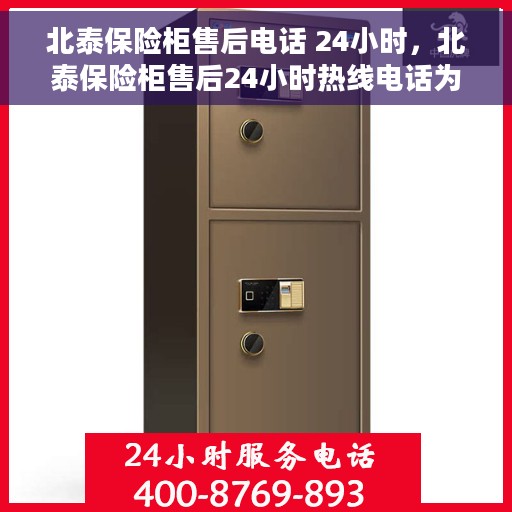 北泰保险柜售后电话 24小时，北泰保险柜售后24小时热线电话为您服务