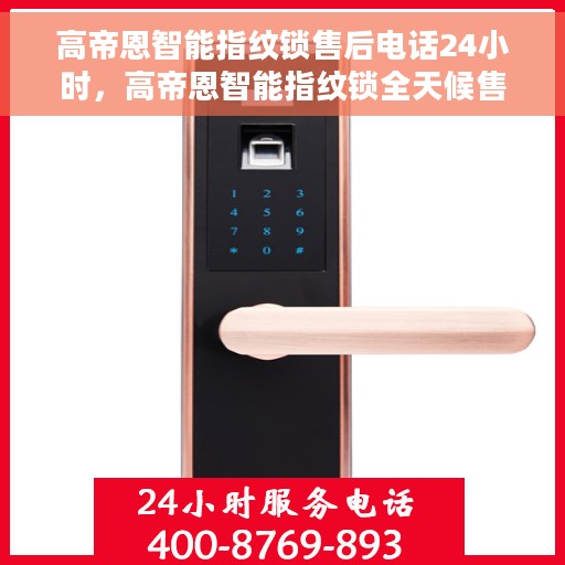 高帝恩智能指纹锁售后电话24小时，高帝恩智能指纹锁全天候售后电话服务支持