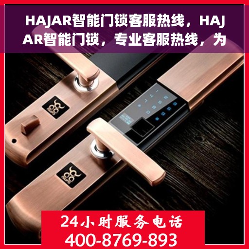 HAJAR智能门锁客服热线，HAJAR智能门锁，专业客服热线，为您的安全保驾护航