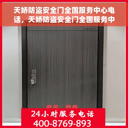 天娇防盗安全门全国服务中心电话，天娇防盗安全门全国服务中心联系电话及售后支持详解