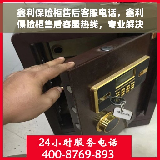 鑫利保险柜售后客服电话，鑫利保险柜售后客服热线，专业解决您的保险柜问题