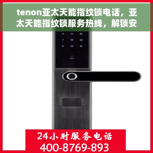 tenon亚太天能指纹锁电话，亚太天能指纹锁服务热线，解锁安全，一触即达