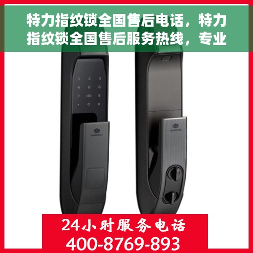 特力指纹锁全国售后电话，特力指纹锁全国售后服务热线，专业解决您的锁事无忧！