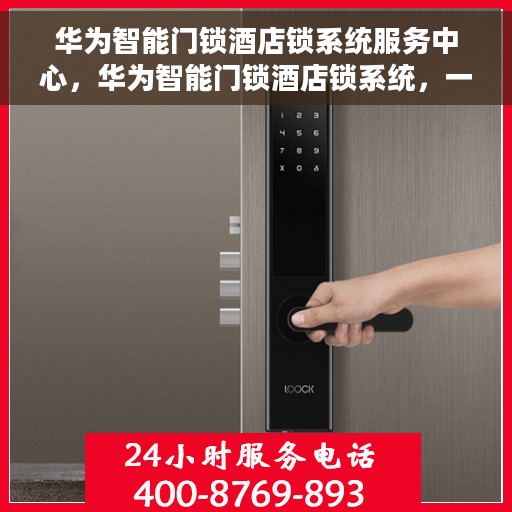 华为智能门锁酒店锁系统服务中心，华为智能门锁酒店锁系统，一站式服务中心