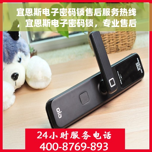 宜恩斯电子密码锁售后服务热线，宜恩斯电子密码锁，专业售后服务热线，为您的安全保驾护航！