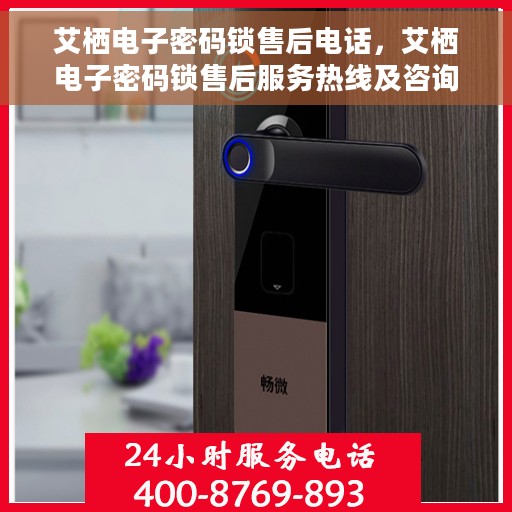 艾栖电子密码锁售后电话，艾栖电子密码锁售后服务热线及咨询电话号码