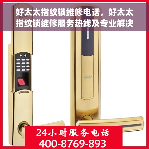 好太太指纹锁维修电话,好太太指纹锁维修服务热线及专业解决方案 好太太指纹锁维修电话,好太太指纹锁维修服务热线及专业解决方案