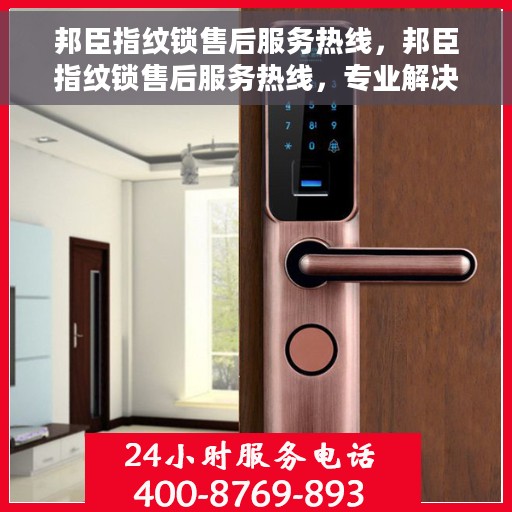 邦臣指纹锁售后服务热线，邦臣指纹锁售后服务热线，专业解决您的锁事无忧