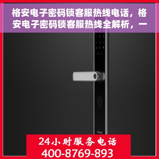 格安电子密码锁客服热线电话，格安电子密码锁客服热线全解析，一键解决您的疑问与需求！