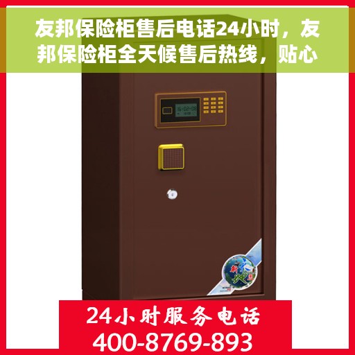 友邦保险柜售后电话24小时，友邦保险柜全天候售后热线，贴心服务随叫随到