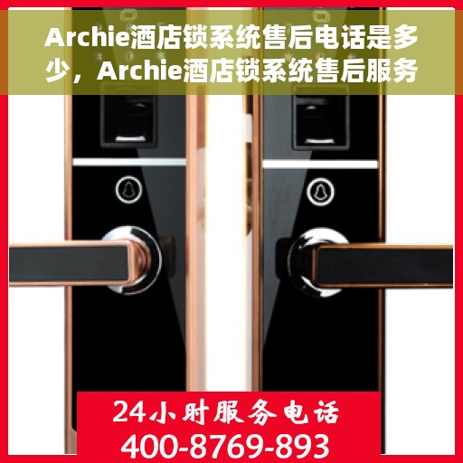 Archie酒店锁系统售后电话是多少，Archie酒店锁系统售后服务热线电话揭秘