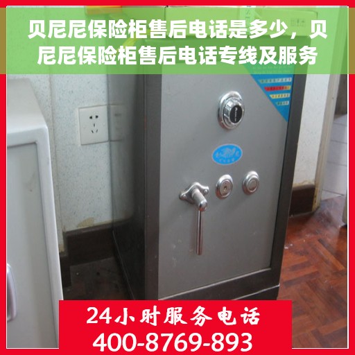 贝尼尼保险柜售后电话是多少，贝尼尼保险柜售后电话专线及服务一览