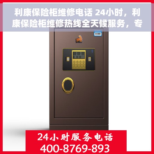利康保险柜维修电话 24小时，利康保险柜维修热线全天候服务，专业解决故障电话公布！
