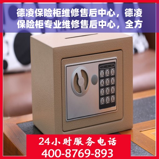 德凌保险柜维修售后中心，德凌保险柜专业维修售后中心，全方位服务，为您的安全保驾护航