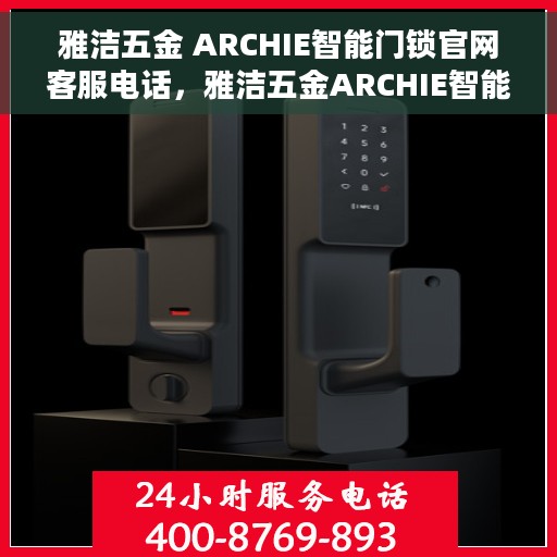 雅洁五金 ARCHIE智能门锁官网客服电话，雅洁五金ARCHIE智能门锁官网客服热线及售后服务电话解析
