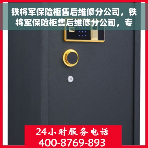 铁将军保险柜售后维修分公司，铁将军保险柜售后维修分公司，专业、高效的保险柜维修服务