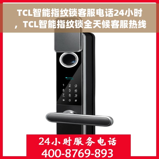 TCL智能指纹锁客服电话24小时，TCL智能指纹锁全天候客服热线支持，专业解答您的疑问。
