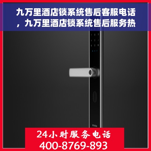 九万里酒店锁系统售后客服电话，九万里酒店锁系统售后服务热线电话揭秘