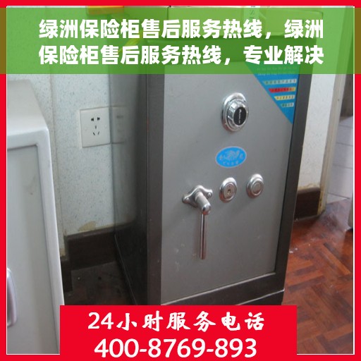 绿洲保险柜售后服务热线，绿洲保险柜售后服务热线，专业解决您的安全存储问题。