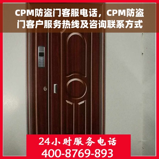 CPM防盗门客服电话，CPM防盗门客户服务热线及咨询联系方式