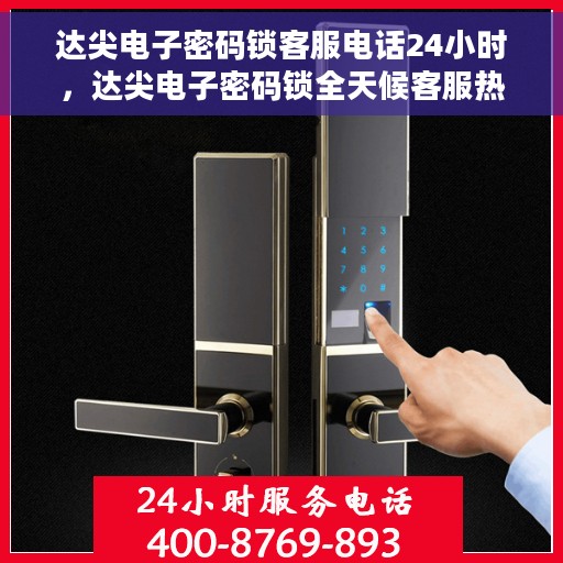达尖电子密码锁客服电话24小时，达尖电子密码锁全天候客服热线支持