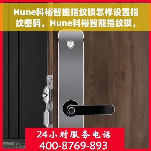 Hune科裕智能指纹锁怎样设置指纹密码，Hune科裕智能指纹锁，指纹密码设置详解