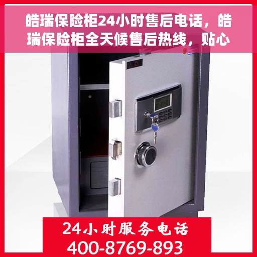 皓瑞保险柜24小时售后电话，皓瑞保险柜全天候售后热线，贴心服务不打烊