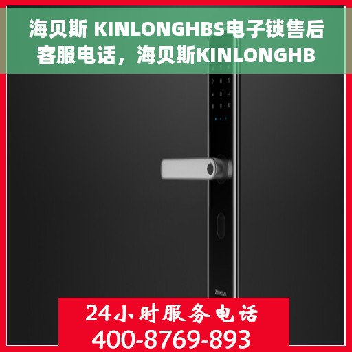 海贝斯 KINLONGHBS电子锁售后客服电话，海贝斯KINLONGHBS电子锁售后客服专线支持电话
