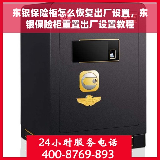 东银保险柜怎么恢复出厂设置，东银保险柜重置出厂设置教程