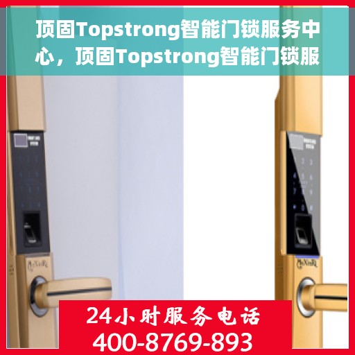 顶固Topstrong智能门锁服务中心，顶固Topstrong智能门锁服务中心，智能守护，安全无忧