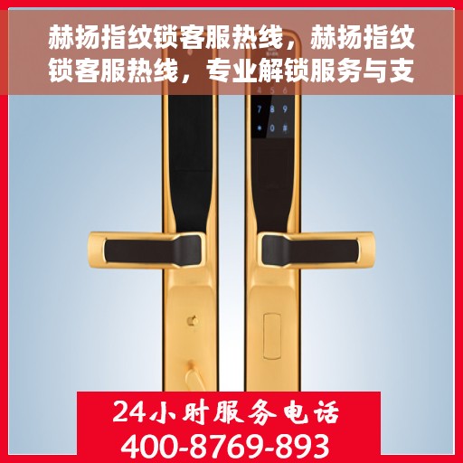 赫扬指纹锁客服热线，赫扬指纹锁客服热线，专业解锁服务与支持团队，全天候为您解答疑问！