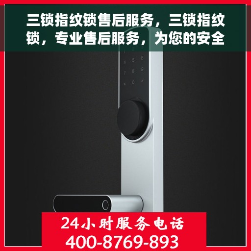 三锁指纹锁售后服务，三锁指纹锁，专业售后服务，为您的安全保驾护航