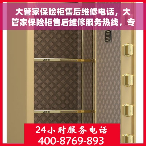 大管家保险柜售后维修电话，大管家保险柜售后维修服务热线，专业解决您的安全存储问题。